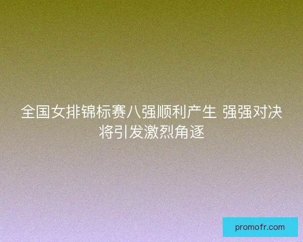 全国女排锦标赛八强顺利产生 强强对决将引发激烈角逐