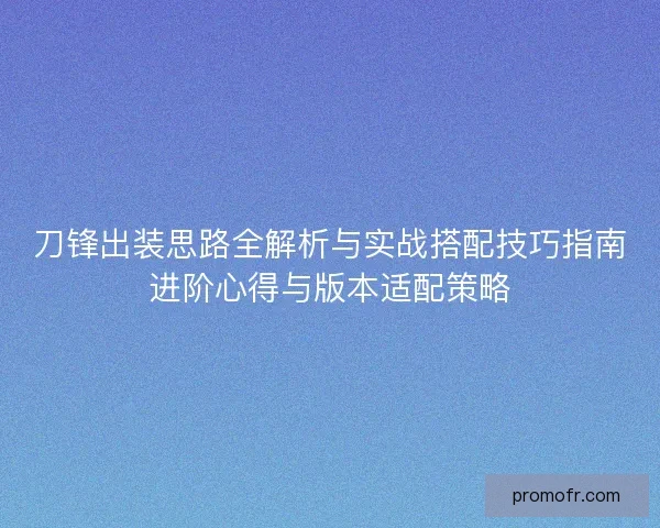 刀锋出装思路全解析与实战搭配技巧指南进阶心得与版本适配策略