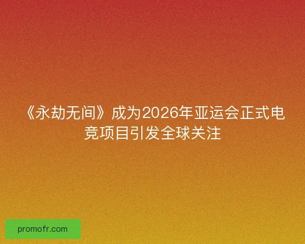 《永劫无间》成为2026年亚运会正式电竞项目引发全球关注